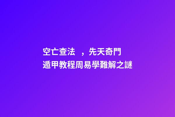 空亡查法，先天奇門遁甲教程周易學難解之謎